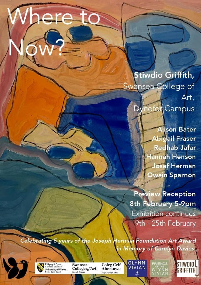 Poster with text: Where to now? Stiwdio Griffith, Swansea College of Art, Dynefor Campus; Alison Bater; Abigail Fraser; Redhab Jafar; Hannah Henson; Josef Herman; Owain Sparnon; Preview Reception 8th February 5 to 9pm; exhibition continues 9th to 25th February; celebrating 5 years of the Joseph Herman Foundation Art Award in Memory of Carolyn Davies.